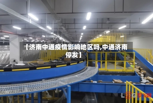 【济南中通疫情影响地区吗,中通济南停发】-第3张图片
