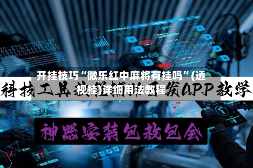 开挂技巧“微乐红中麻将有挂吗”(透视挂)详细用法教程-第2张图片