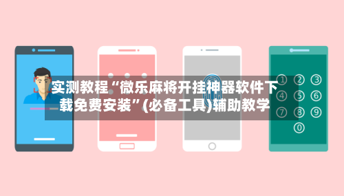 实测教程“微乐麻将开挂神器软件下载免费安装”(必备工具)辅助教学-第3张图片