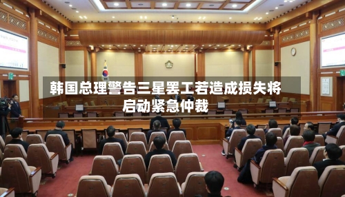 韩国总理警告三星罢工若造成损失将启动紧急仲裁