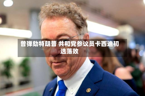 曾弹劾特朗普 共和党参议员卡西迪初选落败-第3张图片