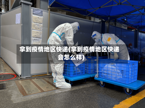 拿到疫情地区快递(拿到疫情地区快递会怎么样)-第3张图片