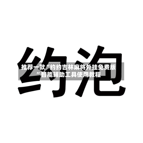 推荐一款“约约吉林麻将外挂免费版	”智能辅助工具使用教程-第2张图片