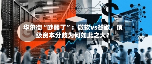 华尔街“吵翻了”：微软vs谷歌，顶级资本分歧为何如此之大？-第3张图片