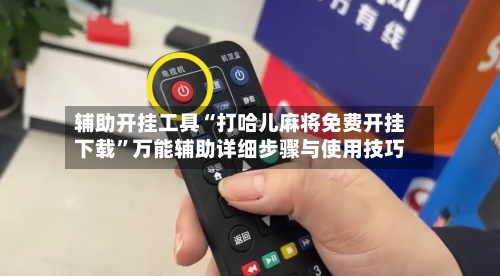 辅助开挂工具“打哈儿麻将免费开挂下载”万能辅助详细步骤与使用技巧
