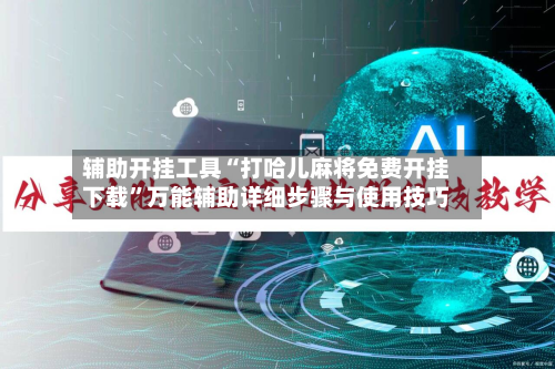 辅助开挂工具“打哈儿麻将免费开挂下载”万能辅助详细步骤与使用技巧-第2张图片