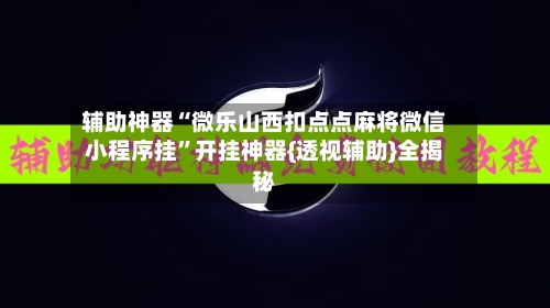 辅助神器“微乐山西扣点点麻将微信小程序挂”开挂神器{透视辅助}全揭秘-第3张图片
