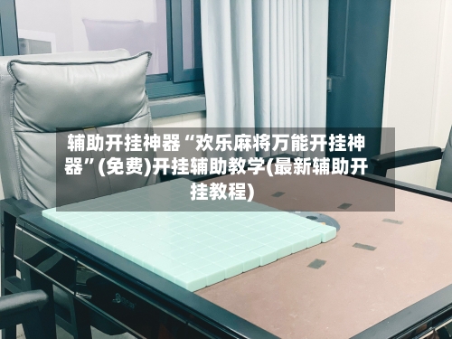 辅助开挂神器“欢乐麻将万能开挂神器”(免费)开挂辅助教学(最新辅助开挂教程)-第3张图片