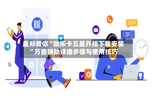 最新教你“微乐卡五星开挂下载安装”万能辅助详细步骤与使用技巧-第2张图片