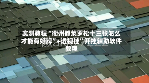 实测教程“衢州都莱罗松十三张怎么才能有好牌”+透视挂”开挂辅助软件教程