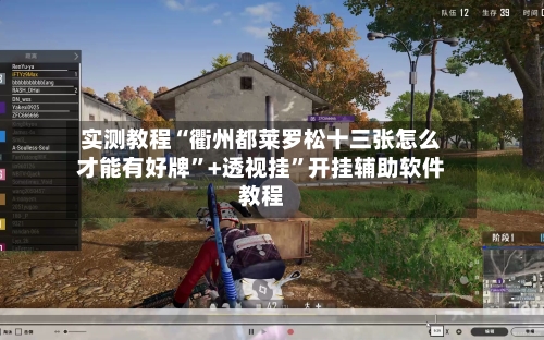 实测教程“衢州都莱罗松十三张怎么才能有好牌”+透视挂	”开挂辅助软件教程-第2张图片