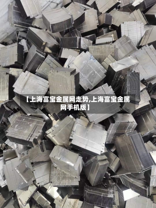 【上海富宝金属网走势,上海富宝金属网手机版】