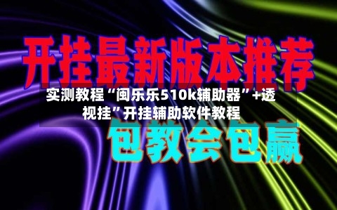 实测教程“闽乐乐510k辅助器”+透视挂	”开挂辅助软件教程-第2张图片