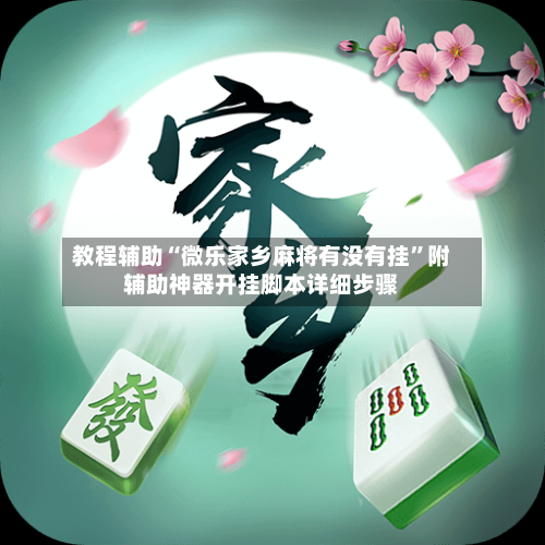 教程辅助“微乐家乡麻将有没有挂	”附辅助神器开挂脚本详细步骤-第2张图片