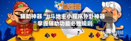 辅助神器“JJ斗地主小程序外卦神器”掌握辅助功能必胜规则-第3张图片