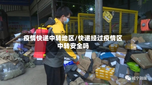 疫情快递中转地区/快递经过疫情区中转安全吗