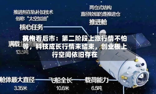 前十机构看后市：第二阶段上涨行情不怕等，科技成长行情未结束，创业板上行空间依旧存在-第2张图片