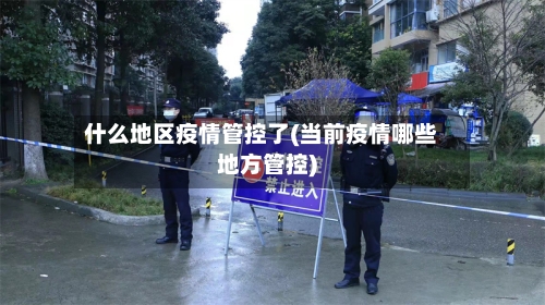 什么地区疫情管控了(当前疫情哪些地方管控)