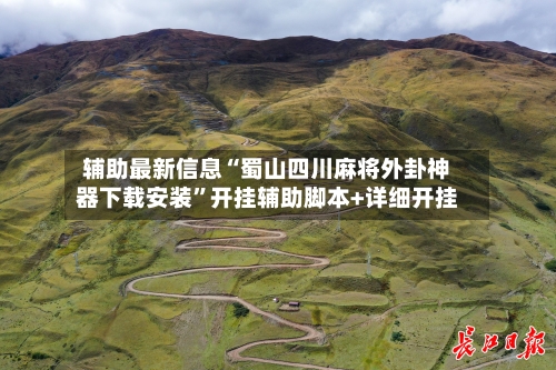 辅助最新信息“蜀山四川麻将外卦神器下载安装”开挂辅助脚本+详细开挂-第2张图片