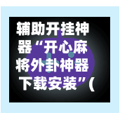 辅助开挂神器“开心麻将外卦神器下载安装”(透视)开挂辅助脚本+详细开挂安装教程-第3张图片