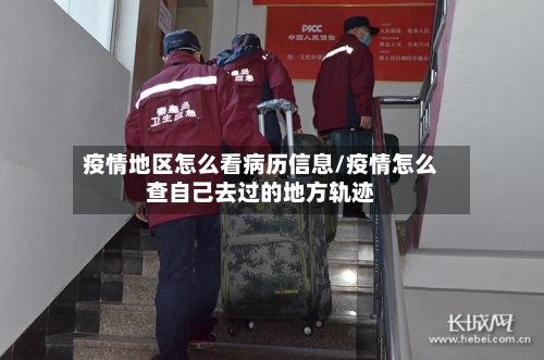 疫情地区怎么看病历信息/疫情怎么查自己去过的地方轨迹