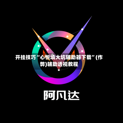 开挂技巧“心悦填大坑辅助器下载”(作弊)辅助透视教程