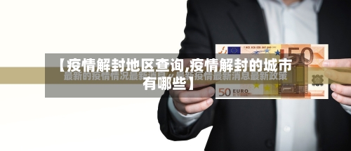 【疫情解封地区查询,疫情解封的城市有哪些】-第3张图片