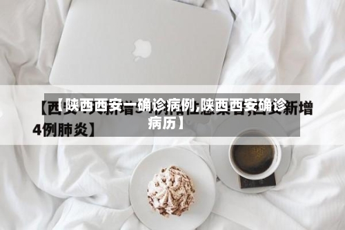 【陕西西安一确诊病例,陕西西安确诊病历】-第3张图片