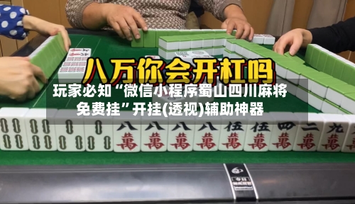 玩家必知“微信小程序蜀山四川麻将免费挂”开挂(透视)辅助神器-第2张图片