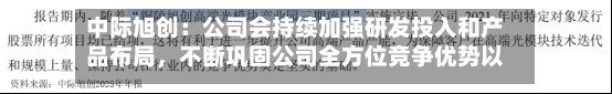 中际旭创：公司会持续加强研发投入和产品布局，不断巩固公司全方位竞争优势以及行业地位-第3张图片