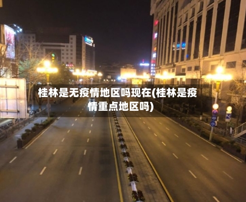 桂林是无疫情地区吗现在(桂林是疫情重点地区吗)-第2张图片