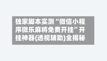 独家脚本实测“微信小程序微乐麻将免费开挂”开挂神器{透视辅助}全揭秘