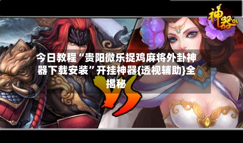 今日教程“贵阳微乐捉鸡麻将外卦神器下载安装”开挂神器{透视辅助}全揭秘-第2张图片