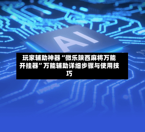 玩家辅助神器“微乐陕西麻将万能开挂器”万能辅助详细步骤与使用技巧