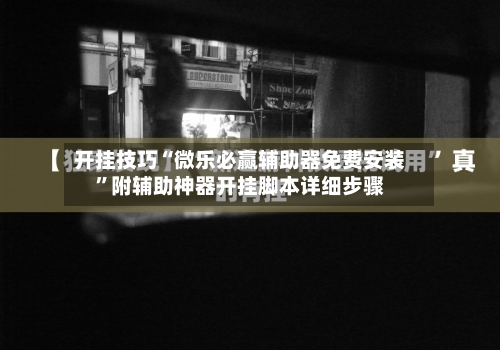 开挂技巧“微乐必赢辅助器免费安装”附辅助神器开挂脚本详细步骤