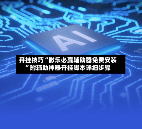 开挂技巧“微乐必赢辅助器免费安装”附辅助神器开挂脚本详细步骤-第2张图片