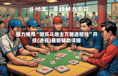 强力推荐“微乐斗地主万能透视挂”开挂(透视)最新辅助详细-第2张图片
