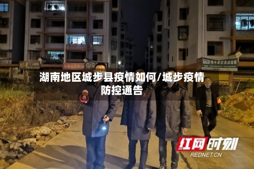 湖南地区城步县疫情如何/城步疫情防控通告