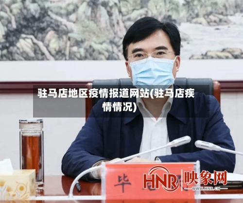 驻马店地区疫情报道网站(驻马店疾情情况)-第3张图片