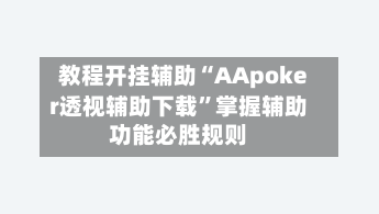 教程开挂辅助“AApoker透视辅助下载”掌握辅助功能必胜规则-第2张图片