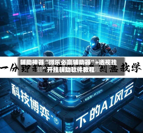 辅助神器“微乐必赢辅助器”+透视挂	”开挂辅助软件教程-第2张图片