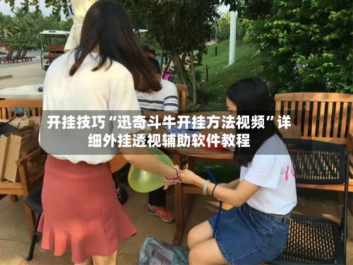 开挂技巧“迅奇斗牛开挂方法视频”详细外挂透视辅助软件教程-第2张图片