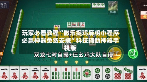 玩家必看教程“微乐捉鸡麻将小程序必赢神器免费安装”科技辅助神器手机版-第2张图片