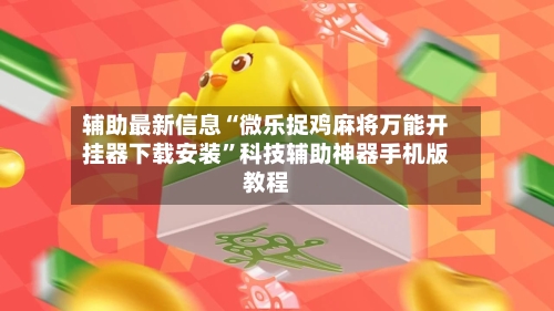 辅助最新信息“微乐捉鸡麻将万能开挂器下载安装”科技辅助神器手机版教程-第2张图片