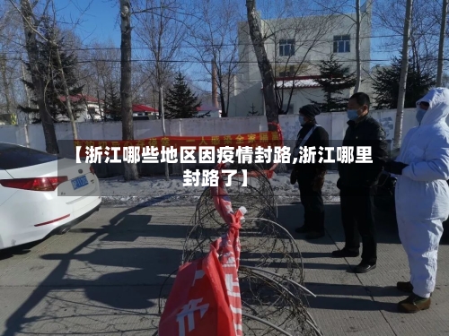 【浙江哪些地区因疫情封路,浙江哪里封路了】-第3张图片
