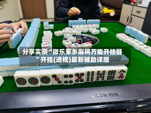 分享实测“微乐家乡麻将万能开挂器”开挂(透视)最新辅助详细-第2张图片
