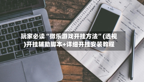 玩家必读“微乐游戏开挂方法”(透视)开挂辅助脚本+详细开挂安装教程