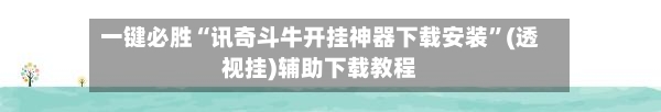 一键必胜“讯奇斗牛开挂神器下载安装”(透视挂)辅助下载教程-第3张图片