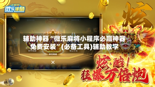 辅助神器“微乐麻将小程序必赢神器免费安装”(必备工具)辅助教学