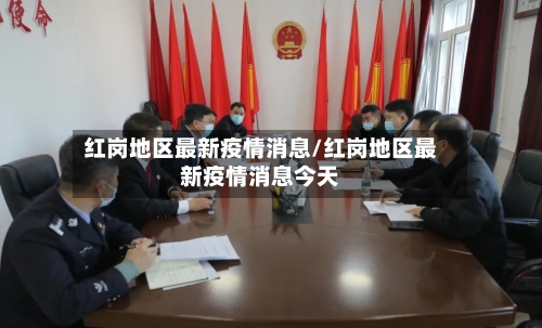 红岗地区最新疫情消息/红岗地区最新疫情消息今天